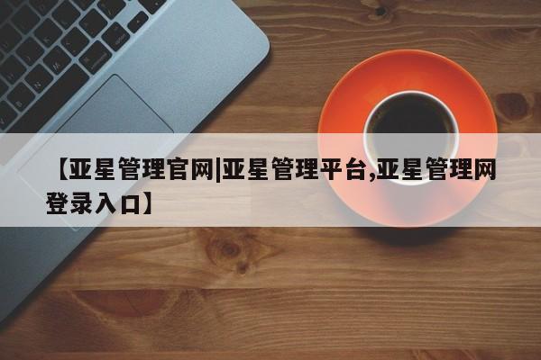 亚星代理网管理系统 亚星代理合作-会员开户【亚星管理官网|亚星管理平台,亚星管理网登录入口】