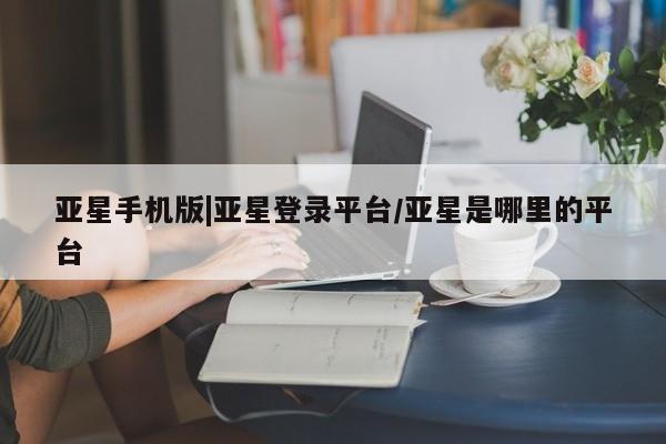 亚星代理网管理系统 亚星代理合作-会员开户亚星手机版|亚星登录平台/亚星是哪里的平台