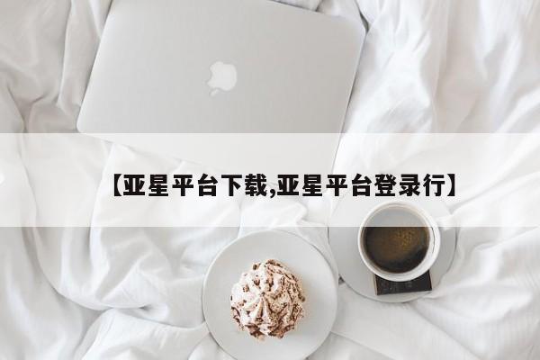 亚星代理网管理系统 亚星代理合作-会员开户【亚星平台下载,亚星平台登录行】